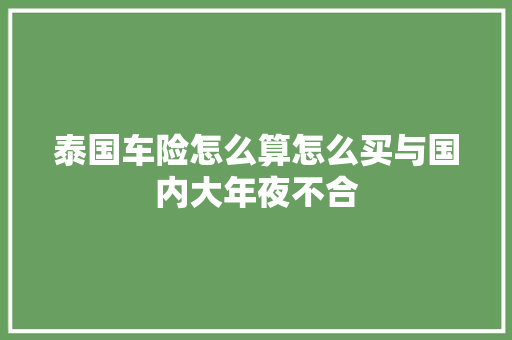 泰国车险怎么算怎么买与国内大年夜不合
