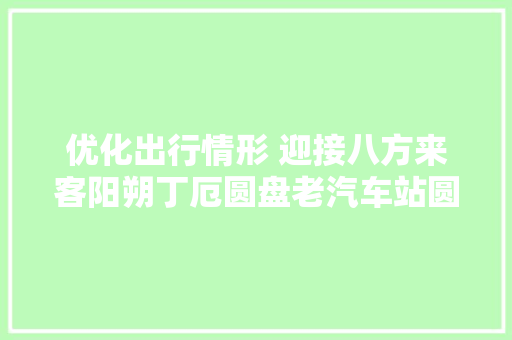 优化出行情形 迎接八方来客阳朔丁厄圆盘老汽车站圆盘路口改造已基本落成