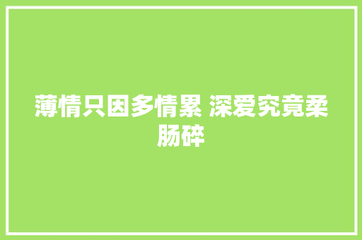 薄情只因多情累 深爱究竟柔肠碎