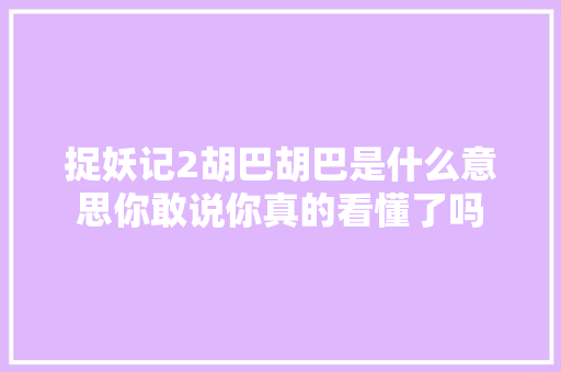 捉妖记2胡巴胡巴是什么意思你敢说你真的看懂了吗