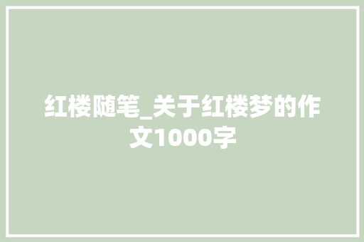红楼随笔_关于红楼梦的作文1000字 知识百科