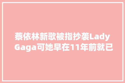 蔡依林新歌被指抄袭Lady Gaga可她早在11年前就已经玩过同款