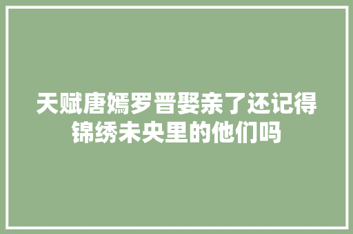 天赋唐嫣罗晋娶亲了还记得锦绣未央里的他们吗