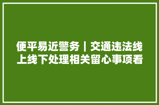 便平易近警务｜交通违法线上线下处理相关留心事项看这里→