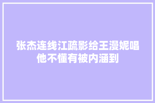 张杰连线江疏影给王漫妮唱他不懂有被内涵到 休闲娱乐