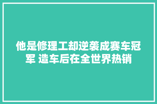 他是修理工却逆袭成赛车冠军 造车后在全世界热销