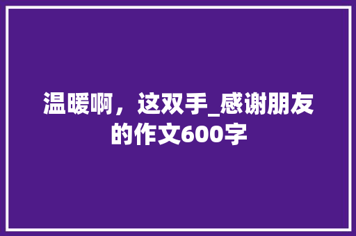 温暖啊，这双手_感谢朋友的作文600字