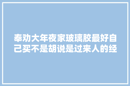 奉劝大年夜家玻璃胶最好自己买不是胡说是过来人的经验