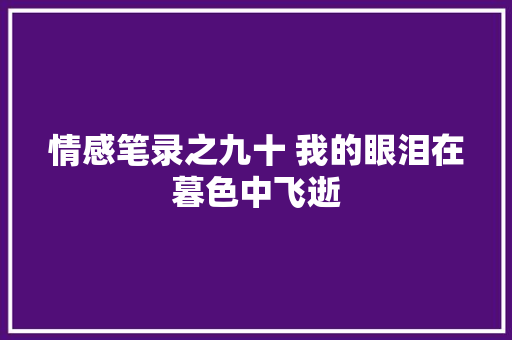 情感笔录之九十 我的眼泪在暮色中飞逝
