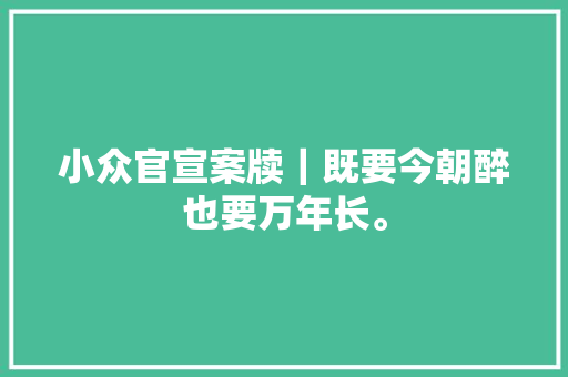 小众官宣案牍｜既要今朝醉也要万年长。