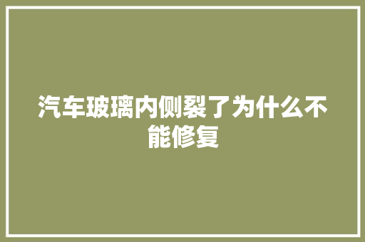 汽车玻璃内侧裂了为什么不能修复