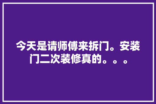 今天是请师傅来拆门。安装门二次装修真的。。。