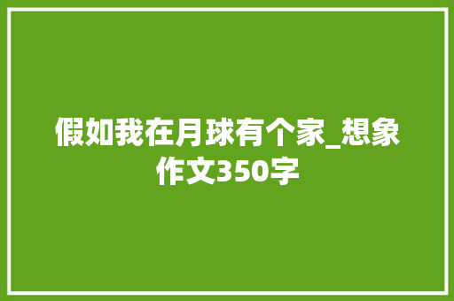假如我在月球有个家_想象作文350字