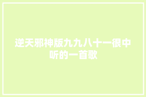 逆天邪神版九九八十一很中听的一首歌