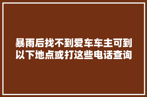 暴雨后找不到爱车车主可到以下地点或打这些电话查询