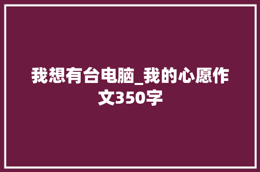 我想有台电脑_我的心愿作文350字