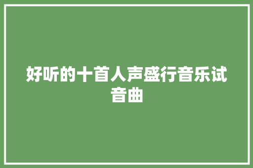 好听的十首人声盛行音乐试音曲