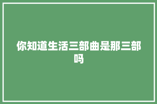 你知道生活三部曲是那三部吗