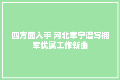 四方面入手 河北丰宁谱写拥军优属工作新曲