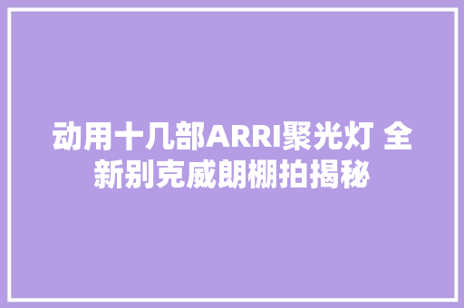 动用十几部ARRI聚光灯 全新别克威朗棚拍揭秘
