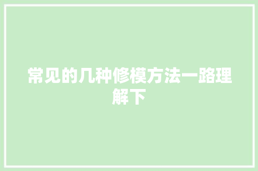 常见的几种修模方法一路理解下