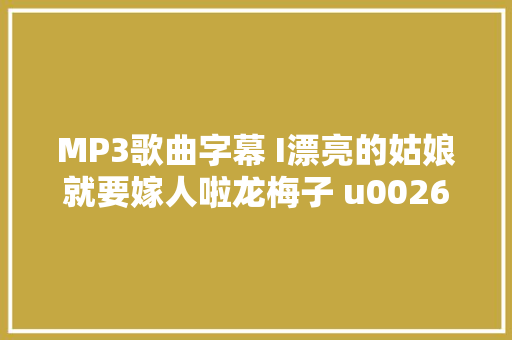 MP3歌曲字幕 I漂亮的姑娘就要嫁人啦龙梅子 u0026 老猫