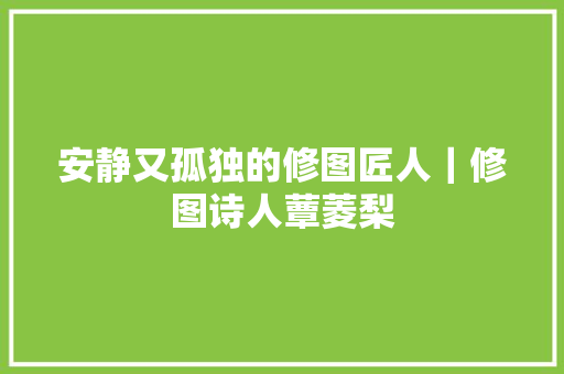 安静又孤独的修图匠人｜修图诗人蕈菱梨