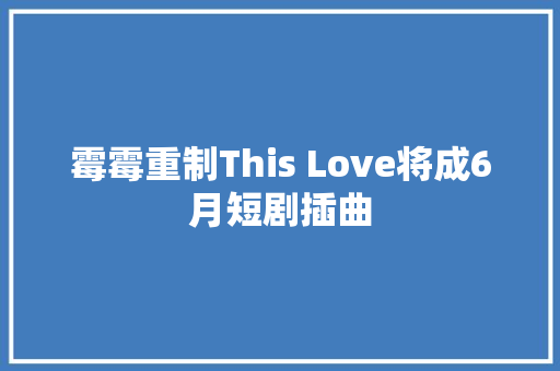 霉霉重制This Love将成6月短剧插曲