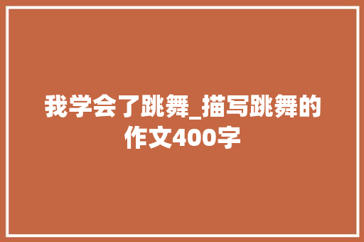 我学会了跳舞_描写跳舞的作文400字