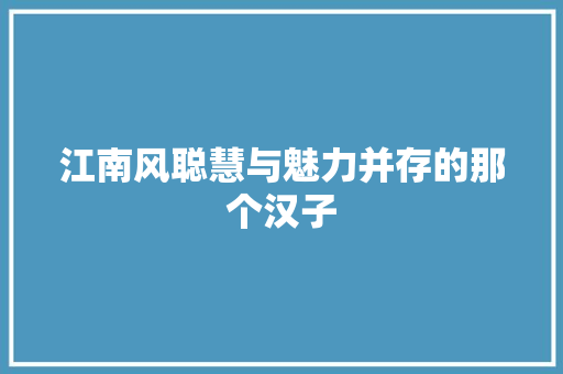 江南风聪慧与魅力并存的那个汉子