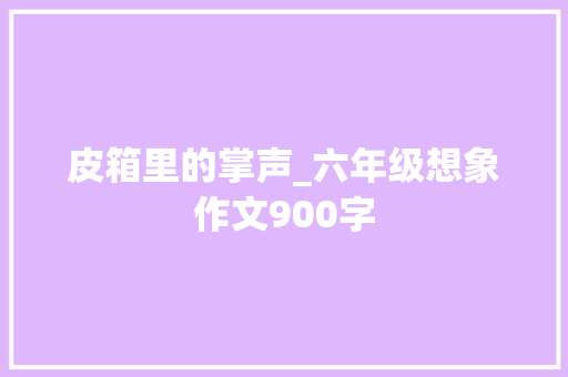 皮箱里的掌声_六年级想象作文900字