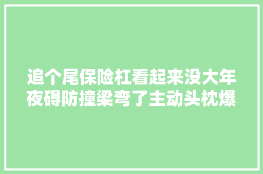 追个尾保险杠看起来没大年夜碍防撞梁弯了主动头枕爆了内伤