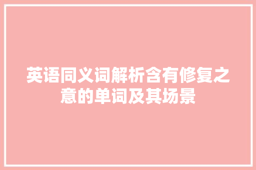 英语同义词解析含有修复之意的单词及其场景