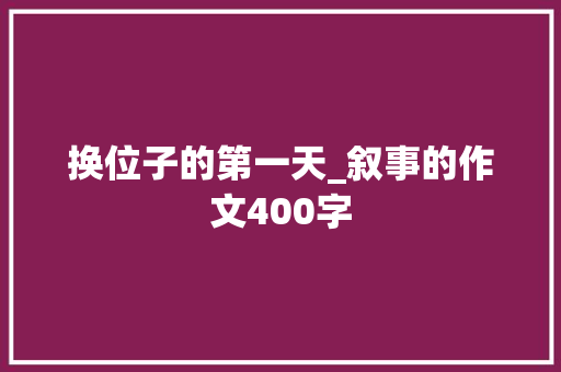 换位子的第一天_叙事的作文400字