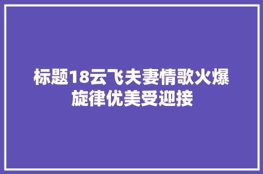 标题18云飞夫妻情歌火爆旋律优美受迎接