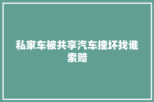 私家车被共享汽车撞坏找谁索赔 汽车知识