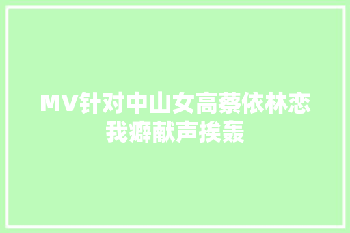 MV针对中山女高蔡依林恋我癖献声挨轰