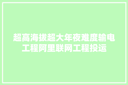 超高海拔超大年夜难度输电工程阿里联网工程投运