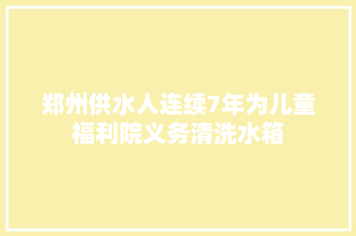 郑州供水人连续7年为儿童福利院义务清洗水箱