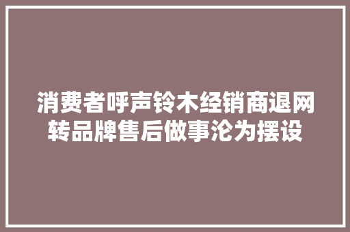 消费者呼声铃木经销商退网转品牌售后做事沦为摆设 汽车知识