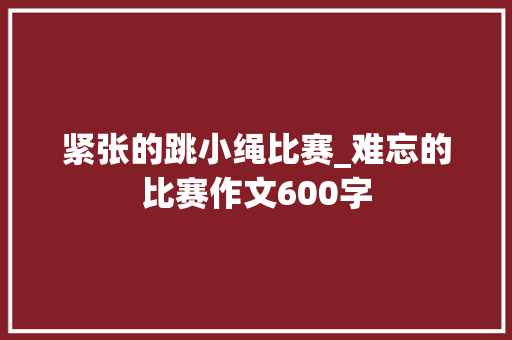 紧张的跳小绳比赛_难忘的比赛作文600字