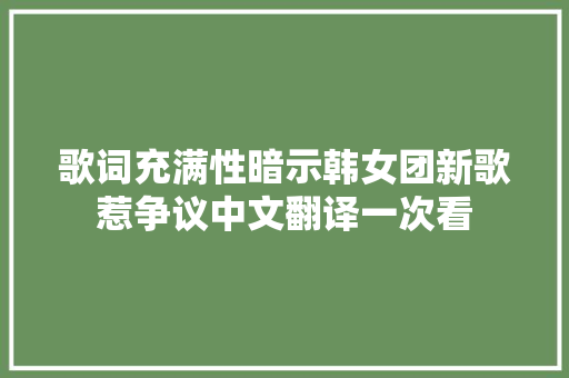 歌词充满性暗示韩女团新歌惹争议中文翻译一次看