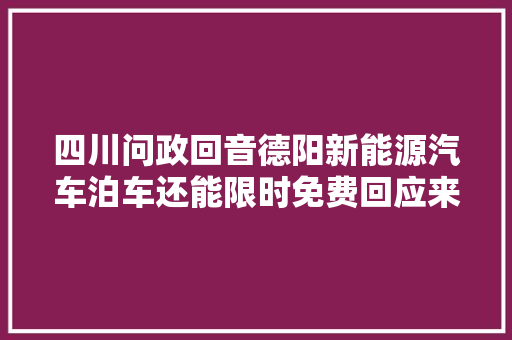 四川问政回音德阳新能源汽车泊车还能限时免费回应来了
