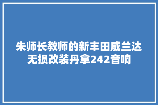 朱师长教师的新丰田威兰达无损改装丹拿242音响