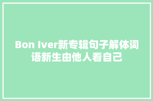 Bon Iver新专辑句子解体词语新生由他人看自己