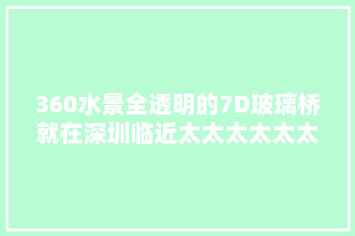 360水景全透明的7D玻璃桥就在深圳临近太太太太太太太赞了