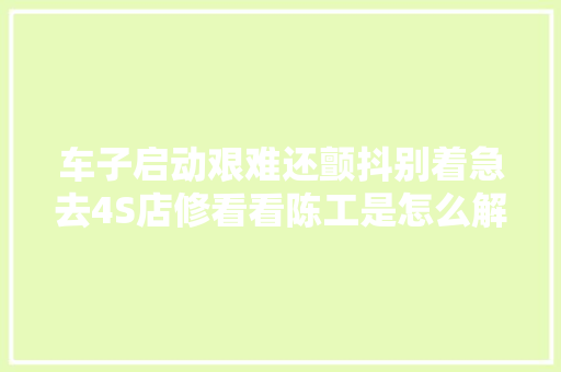 车子启动艰难还颤抖别着急去4S店修看看陈工是怎么解决的