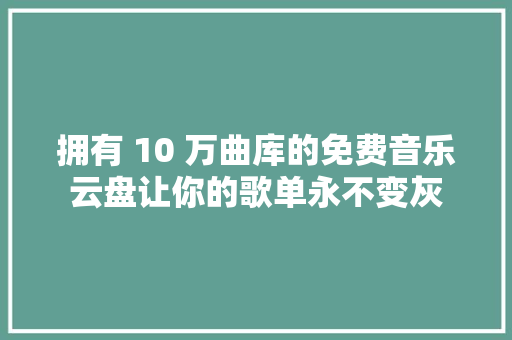 拥有 10 万曲库的免费音乐云盘让你的歌单永不变灰 休闲娱乐