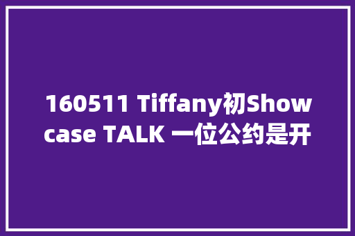 160511 Tiffany初Showcase TALK 一位公约是开演唱会