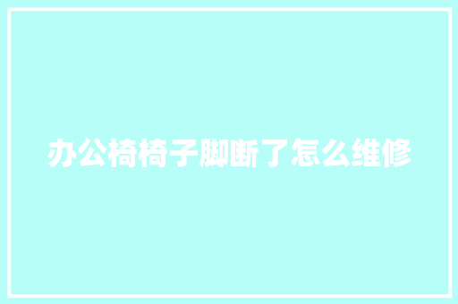 办公椅椅子脚断了怎么维修